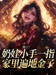 (全文)绝了！奶娃小手一指，家里遍地金子热门小说排行榜，绝了！奶娃小手一指，家里遍地金子舟舟傅卿昭全章小说阅读