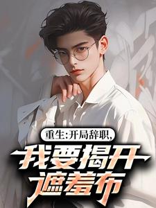 (全文)重生：开局辞职，我要揭开遮羞布热门小说排行榜，重生：开局辞职，我要揭开遮羞布陈知行周若璃全章小说阅读