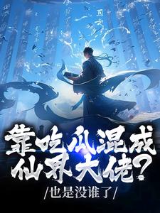 (全文)靠吃瓜混成仙界大佬？也是没谁了完结小说推荐路归缘路道年全本书籍阅读