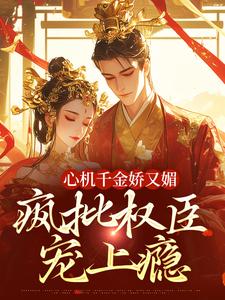 (全文)心机千金娇又媚，疯批权臣宠上瘾(谢阆南姝)全本免费在线阅读