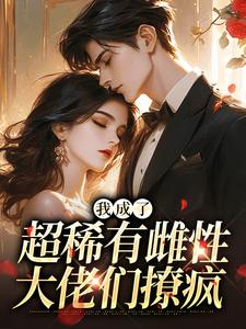(全文)我成了超稀有雌性，大佬们撩疯苏玉柔霍京琛小说推荐，我成了超稀有雌性，大佬们撩疯全章小说阅读