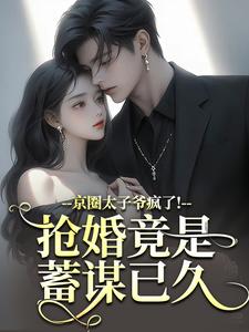 (全文)京圈太子爷疯了！抢婚竟是蓄谋已久陆妄辞虞晚颜全本免费在线阅读