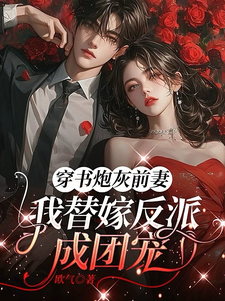(全文)穿书炮灰前妻，我替嫁反派成团宠萧著小说推荐，穿书炮灰前妻，我替嫁反派成团宠全章小说阅读