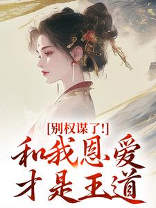 (全文)别权谋了！和我恩爱才是王道盛西棠最新完结小说别权谋了！和我恩爱才是王道免费小说全本