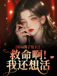 开局绑了男主？救命啊！我还想活推荐完结小说开局绑了男主？救命啊！我还想活(南辞枝)免费小说全本