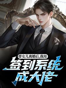 (全文)带女儿离婚后，我用签到系统成大佬（苏洛）全本书籍阅读带女儿离婚后，我用签到系统成大佬免费小说全本
