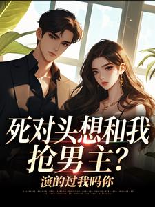 死对头想和我抢男主？演的过我吗你最新章节阅读死对头想和我抢男主？演的过我吗你(沈若瑜黎铮)试读更新章节