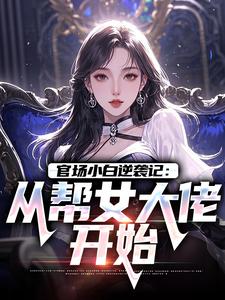(全文)官场小白逆袭记：从帮女大佬开始（唐诚李文静）试读更新章节官场小白逆袭记：从帮女大佬开始免费小说