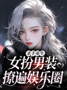 杀手重生：女扮男装，撩遍娱乐圈推荐完结小说，杀手重生：女扮男装，撩遍娱乐圈江随陆夜安免费小说全本