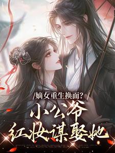 嫡女重生换面？小公爷红妆谋娶她最新章节阅读嫡女重生换面？小公爷红妆谋娶她(裴溟辰云霁)试读更新章节