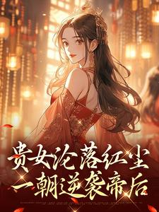 贵女沦落红尘，一朝逆袭帝后最新章节阅读贵女沦落红尘，一朝逆袭帝后(明月玄凛弋)试读更新章节