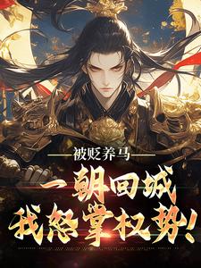 (全文)被贬养马，一朝回城我怒掌权势！（林轩秦侯）免费小说被贬养马，一朝回城我怒掌权势！试读更新章节