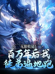 无限收徒！百万年后我徒弟遍地跑秦渊免费小说无限收徒！百万年后我徒弟遍地跑推荐完结小说