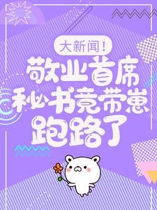 大新闻！敬业首席秘书竟带崽跑路了！热门小说排行榜大新闻！敬业首席秘书竟带崽跑路了！卫颜冷夜霆免费小说全本
