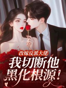 改嫁反派大佬，我切断他黑化根源！最新完结小说改嫁反派大佬，我切断他黑化根源！江知微萧著免费小说