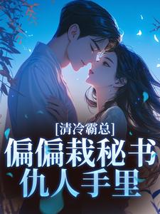 (全文)清冷霸总偏偏栽秘书仇人手里（黎夏盛泊谦）全本书籍阅读清冷霸总偏偏栽秘书仇人手里免费小说全本
