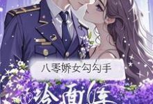 (全文)八零娇女勾勾手，冷面军官拿命宠（杭景枝）试读更新章节八零娇女勾勾手，冷面军官拿命宠免费小说-看书城