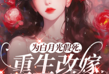 为白月光假死，重生改嫁你们悔啥推荐完结小说为白月光假死，重生改嫁你们悔啥(姜林月)免费小说全本-看书城