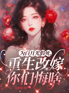 为白月光假死，重生改嫁你们悔啥姜林月免费小说为白月光假死，重生改嫁你们悔啥推荐完结小说