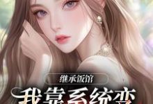 (全文)继承饭馆，我靠系统变京城最火厨子花卷最新完结小说继承饭馆，我靠系统变京城最火厨子免费阅读-看书城