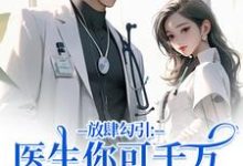 放肆勾引：医生你可千万别赖上我余时许尔晴热门小说排行榜放肆勾引：医生你可千万别赖上我免费小说-看书城