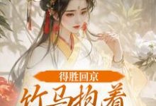 得胜回京，竹马抱着我丫鬟爱了？最新章节阅读得胜回京，竹马抱着我丫鬟爱了？(江辞岁陆朝年)试读更新章节-看书城
