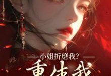 (全文)小姐折磨我?重生我拿下她爹!顾凝天秋虹小说推荐,小姐折磨我?重生我拿下她爹!全章小说阅读-看书城