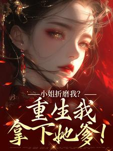 (全文)小姐折磨我？重生我拿下她爹！顾凝天秋虹小说推荐，小姐折磨我？重生我拿下她爹！全章小说阅读