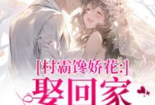 (全文)村霸馋娇花：娶回家，亲哭她（江淮黎酥酥）试读更新章节村霸馋娇花：娶回家，亲哭她免费小说-看书城