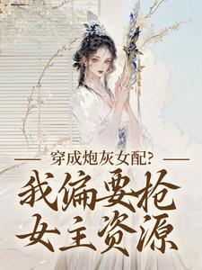 (全文)穿成炮灰女配？我偏要抢女主资源顾柠芸慕辰泽小说推荐，穿成炮灰女配？我偏要抢女主资源全章小说阅读