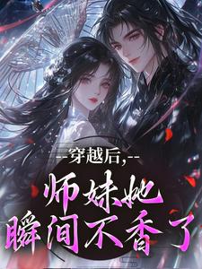 穿越后，师妹她瞬间不香了完整版小说穿越后，师妹她瞬间不香了(沈竹云姣姣)全章小说阅读