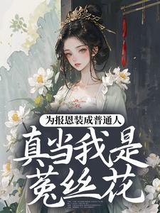 为报恩装成普通人，真当我是菟丝花？推荐完结小说为报恩装成普通人，真当我是菟丝花？(蔺煜)免费小说全本