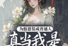 (全文)为报恩装成普通人,真当我是菟丝花?热门小说排行榜,为报恩装成普通人,真当我是菟丝花?蔺煜全章小说阅读-看书城