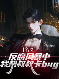 名义：反腐风暴中我帮叔叔卡bug（祁明轩）小说推荐名义：反腐风暴中我帮叔叔卡bug全章小说阅读