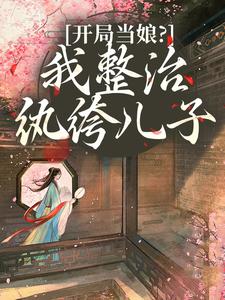 开局当娘？我整治纨绔儿子完整版小说，开局当娘？我整治纨绔儿子叶雯全章小说阅读