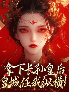 拿下长孙皇后，皇城任我纵横！推荐完结小说，拿下长孙皇后，皇城任我纵横！李辰免费小说全本