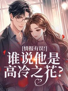 (全文)情报有误！谁说他是高冷之花？姜舒宜全本免费在线阅读