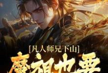 凡人师兄下山，魔祖也要给他上供（月瑶）小说推荐凡人师兄下山，魔祖也要给他上供全章小说阅读-看书城