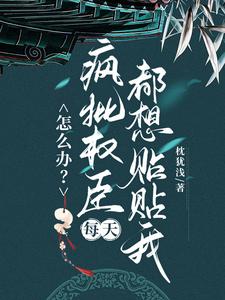 怎么办？疯批权臣每天都想贴贴我热门小说排行榜怎么办？疯批权臣每天都想贴贴我顾轻舟免费小说全本