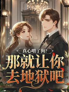 真心喂了狗？那就让你去地狱吧秦千黎免费小说真心喂了狗？那就让你去地狱吧推荐完结小说