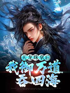 (全文)天龙珠拿后，我御万道吞四海（江尘）全本书籍阅读天龙珠拿后，我御万道吞四海免费小说全本