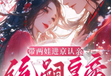 (全文)带两娃进京认亲，绝嗣皇帝惊呆了热门小说排行榜，带两娃进京认亲，绝嗣皇帝惊呆了沈妩全章小说阅读-看书城