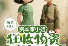 资本家小姐狂收物资，去部队离婚推荐完结小说资本家小姐狂收物资，去部队离婚(柴君蔓)免费小说全本-看书城