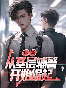 (全文)官场：从基层辅警开始崛起王初一完结小说推荐官场：从基层辅警开始崛起试读更新章节