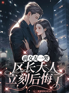 前女友一哭，区长大人立刻后悔了谢颂安许逢秋热门小说排行榜前女友一哭，区长大人立刻后悔了免费小说
