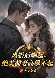 (全文)离婚后崛起，绝美前妻高攀不起李川小说推荐，离婚后崛起，绝美前妻高攀不起全章小说阅读
