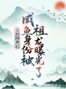(全文)金榜降世后，咸鱼身份被祖龙曝光了（赢云）试读更新章节金榜降世后，咸鱼身份被祖龙曝光了免费小说