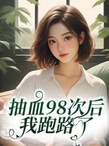 (全文)抽血98次后，我跑路了叶眠最新完结小说抽血98次后，我跑路了免费小说全本