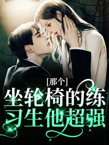 那个坐轮椅的练习生他超强（江北生）小说推荐那个坐轮椅的练习生他超强全章小说阅读