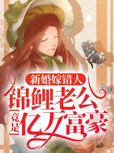 (全文)新婚嫁错人，锦鲤老公竟是亿万富豪（安浅）免费小说新婚嫁错人，锦鲤老公竟是亿万富豪试读更新章节